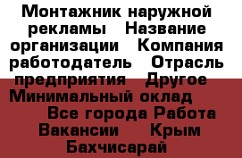 Монтажник наружной рекламы › Название организации ­ Компания-работодатель › Отрасль предприятия ­ Другое › Минимальный оклад ­ 28 000 - Все города Работа » Вакансии   . Крым,Бахчисарай